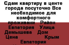 Сдам квартиру в центе города посуточно.Все необходимое для комфортного проживани › Район ­ Евпатория › Улица ­ Демышева › Дом ­ 100 › Цена ­ 1000-1400 - Крым, Евпатория Недвижимость » Квартиры аренда посуточно   . Крым,Евпатория